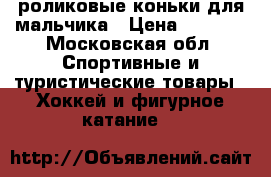 роликовые коньки для мальчика › Цена ­ 1 500 - Московская обл. Спортивные и туристические товары » Хоккей и фигурное катание   